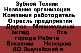 Зубной Техник › Название организации ­ Компания-работодатель › Отрасль предприятия ­ Другое › Минимальный оклад ­ 100 000 - Все города Работа » Вакансии   . Ненецкий АО,Выучейский п.